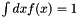 $\int dx f(x) = 1$